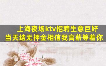 上海夜场ktv招聘生意巨好当天结无押金相信我高薪等着你