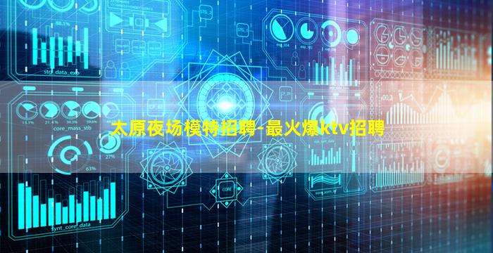 太原夜场模特招聘-最火爆ktv招聘